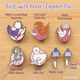 Birds with Knives Enamel Pin - White Crested Black Polish Hen