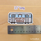 Chicago L Train - Brown Line Baddie - 3.5" Vinyl Sticker - subway mass transit sticker